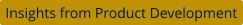 Insights from Product Development